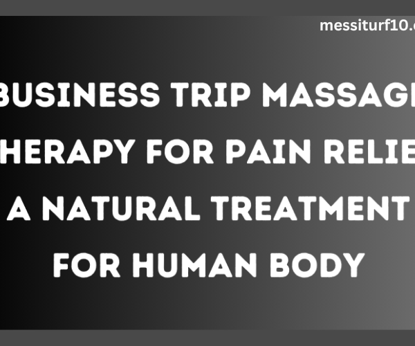 Business Trip Massage Therapy for Pain Relief A Natural Treatment for Human Body