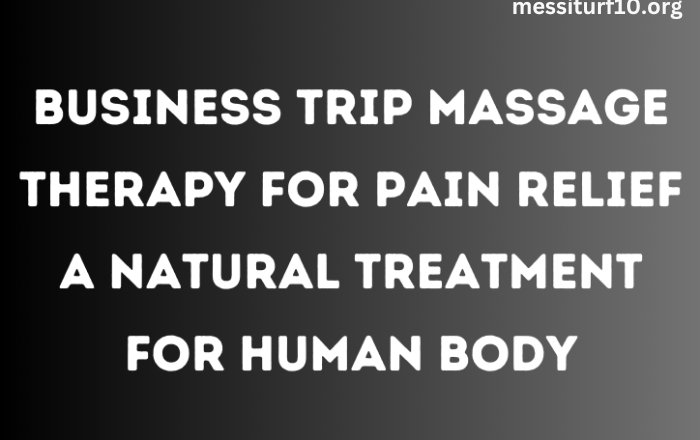 Business Trip Massage Therapy for Pain Relief A Natural Treatment for Human Body