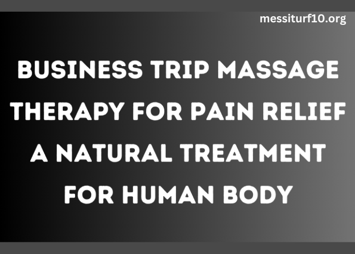 Business Trip Massage Therapy for Pain Relief A Natural Treatment for Human Body